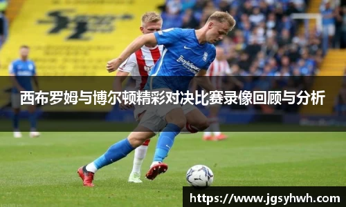 西布罗姆与博尔顿精彩对决比赛录像回顾与分析