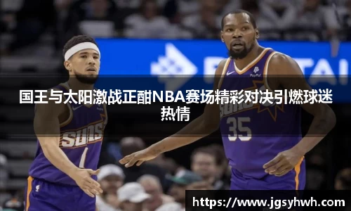 国王与太阳激战正酣NBA赛场精彩对决引燃球迷热情