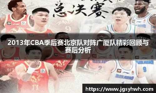 2013年CBA季后赛北京队对阵广厦队精彩回顾与赛后分析