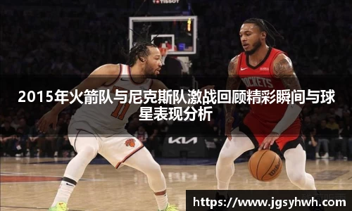 2015年火箭队与尼克斯队激战回顾精彩瞬间与球星表现分析