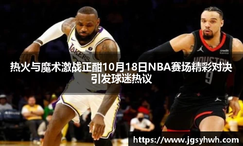热火与魔术激战正酣10月18日NBA赛场精彩对决引发球迷热议