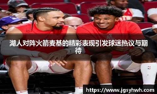 湖人对阵火箭麦基的精彩表现引发球迷热议与期待