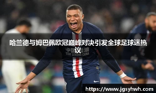 哈兰德与姆巴佩欧冠巅峰对决引发全球足球迷热议