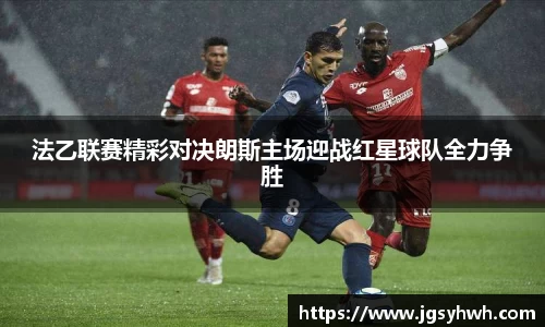 法乙联赛精彩对决朗斯主场迎战红星球队全力争胜