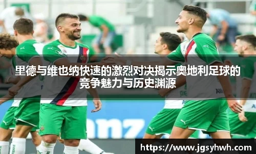 里德与维也纳快速的激烈对决揭示奥地利足球的竞争魅力与历史渊源