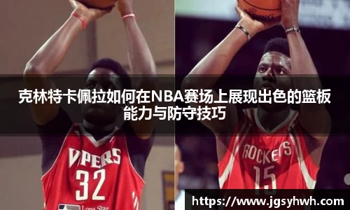 克林特卡佩拉如何在NBA赛场上展现出色的篮板能力与防守技巧