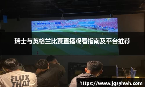 瑞士与英格兰比赛直播观看指南及平台推荐