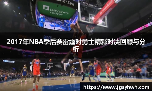 2017年NBA季后赛雷霆对勇士精彩对决回顾与分析