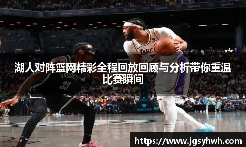 湖人对阵篮网精彩全程回放回顾与分析带你重温比赛瞬间