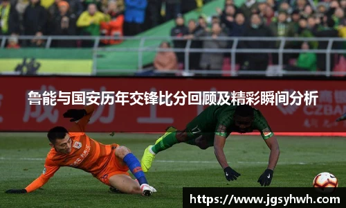 鲁能与国安历年交锋比分回顾及精彩瞬间分析