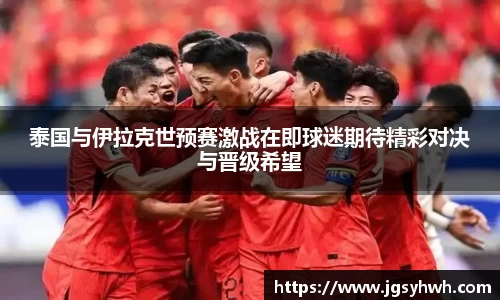 泰国与伊拉克世预赛激战在即球迷期待精彩对决与晋级希望