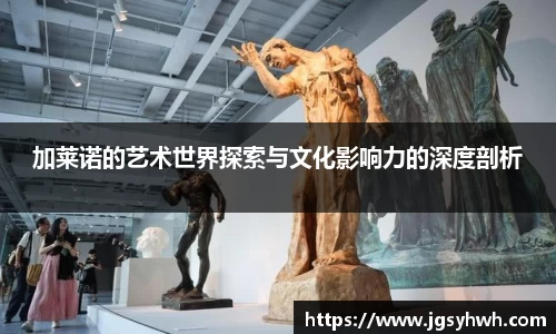 加莱诺的艺术世界探索与文化影响力的深度剖析