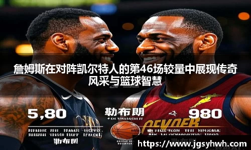 詹姆斯在对阵凯尔特人的第46场较量中展现传奇风采与篮球智慧