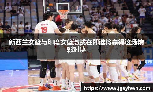 新西兰女篮与印度女篮激战在即谁将赢得这场精彩对决