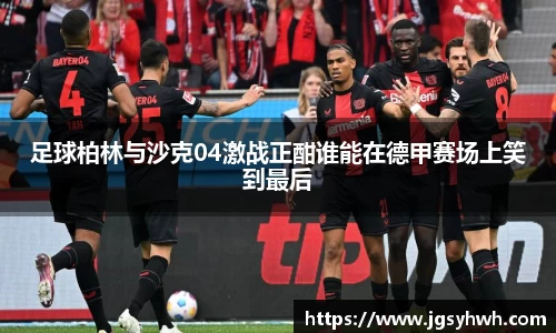 足球柏林与沙克04激战正酣谁能在德甲赛场上笑到最后