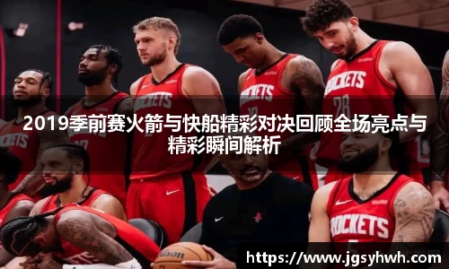 2019季前赛火箭与快船精彩对决回顾全场亮点与精彩瞬间解析