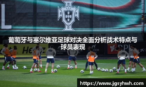 葡萄牙与塞尔维亚足球对决全面分析战术特点与球员表现
