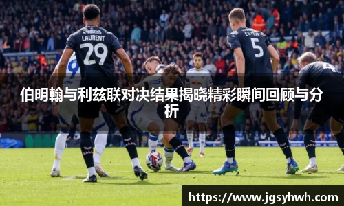 伯明翰与利兹联对决结果揭晓精彩瞬间回顾与分析