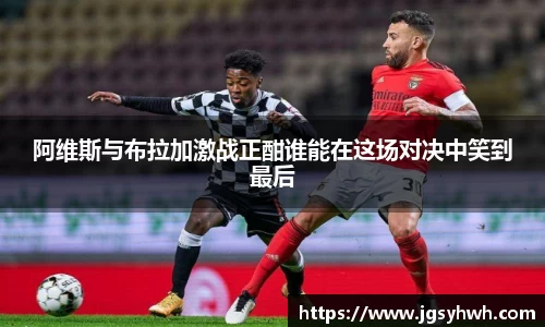 阿维斯与布拉加激战正酣谁能在这场对决中笑到最后