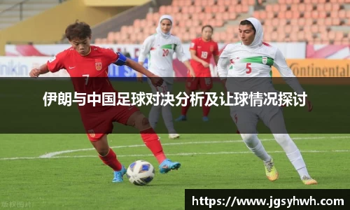 伊朗与中国足球对决分析及让球情况探讨