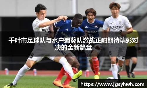 千叶市足球队与水户蜀葵队激战正酣期待精彩对决的全新篇章