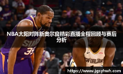 NBA太阳对阵新奥尔良精彩直播全程回顾与赛后分析