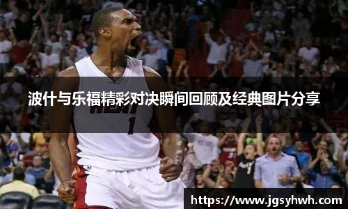 波什与乐福精彩对决瞬间回顾及经典图片分享