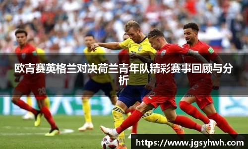 欧青赛英格兰对决荷兰青年队精彩赛事回顾与分析