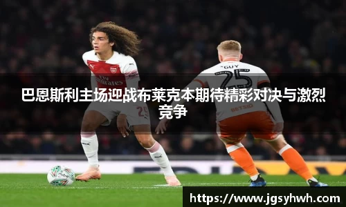 巴恩斯利主场迎战布莱克本期待精彩对决与激烈竞争