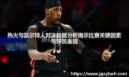 热火与凯尔特人对决数据分析揭示比赛关键因素与球员表现