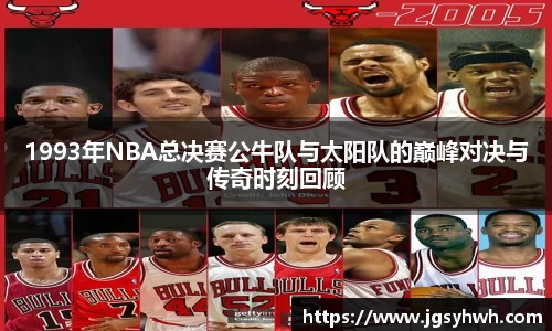 1993年NBA总决赛公牛队与太阳队的巅峰对决与传奇时刻回顾