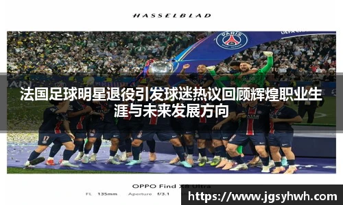 法国足球明星退役引发球迷热议回顾辉煌职业生涯与未来发展方向
